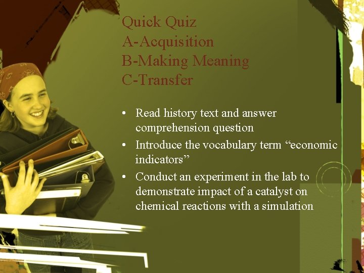 Quick Quiz A-Acquisition B-Making Meaning C-Transfer • Read history text and answer comprehension question