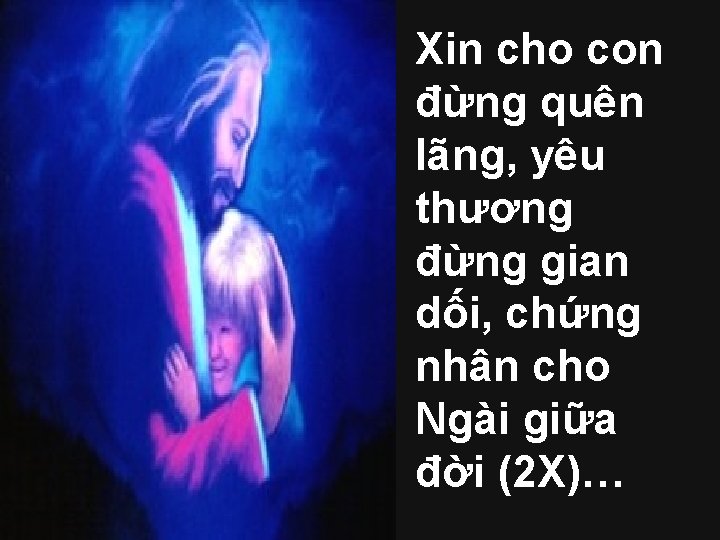 Xin cho con đừng quên lãng, yêu thương đừng gian dối, chứng nhân cho