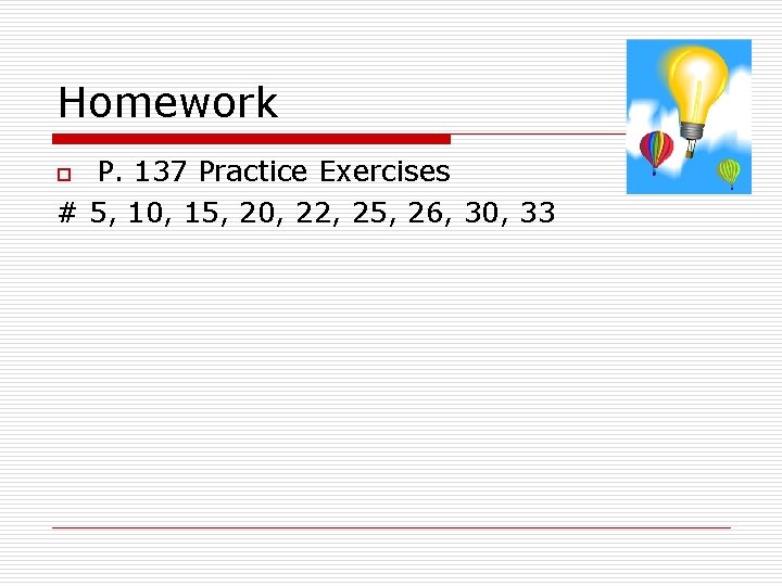 Homework P. 137 Practice Exercises # 5, 10, 15, 20, 22, 25, 26, 30,