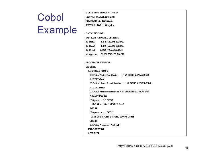 Cobol Example $ SET SOURCEFORMAT"FREE" IDENTIFICATION DIVISION. PROGRAM-ID. Iteration-If. AUTHOR. Michael Coughlan. DATA DIVISION.