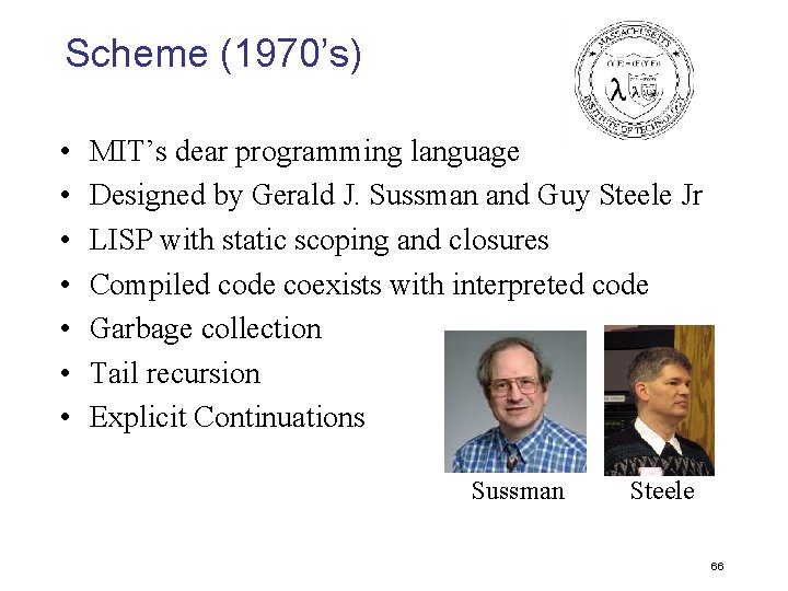 Scheme (1970’s) • • MIT’s dear programming language Designed by Gerald J. Sussman and