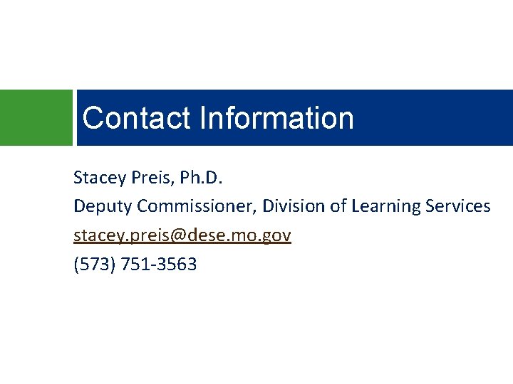 Contact Information Stacey Preis, Ph. D. Deputy Commissioner, Division of Learning Services stacey. preis@dese.