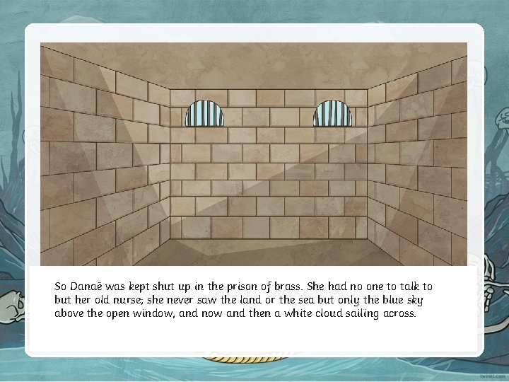 So Danaë was kept shut up in the prison of brass. She had no