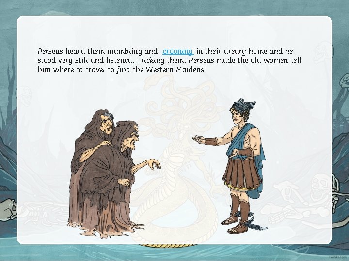 Perseus heard them mumbling and crooning in their dreary home and he stood very