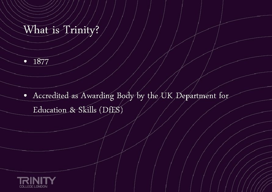 What is Trinity? • 1877 • Accredited as Awarding Body by the UK Department