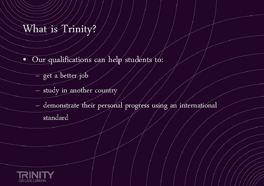 What is Trinity? • Our qualifications can help students to: – get a better