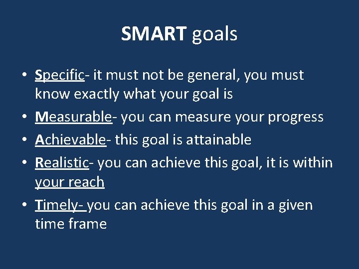 SMART goals • Specific- it must not be general, you must know exactly what