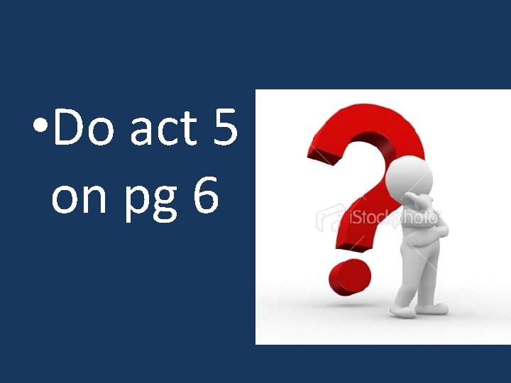  • Do act 5 on pg 6 