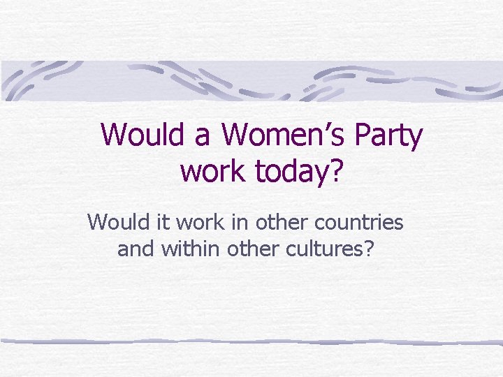 Would a Women’s Party work today? Would it work in other countries and within