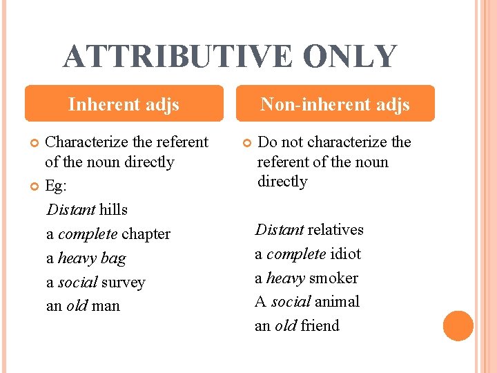 ATTRIBUTIVE ONLY Inherent adjs Characterize the referent of the noun directly Eg: Distant hills