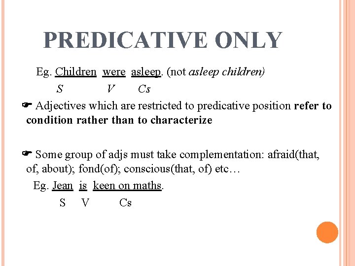 PREDICATIVE ONLY Eg. Children were asleep. (not asleep children) S V Cs Adjectives which