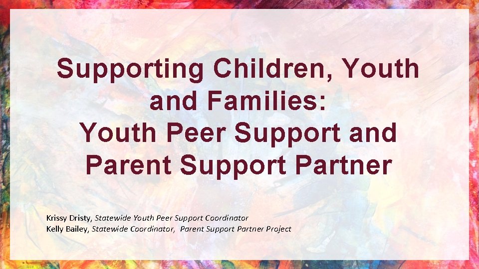 Supporting Children, Youth and Families: Youth Peer Support and Parent Support Partner Krissy Dristy,