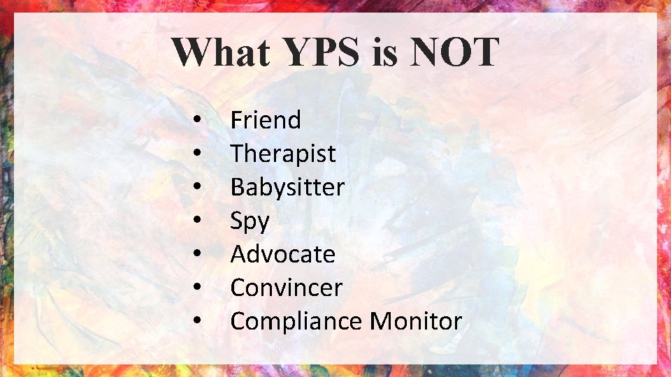 What YPS is NOT • • Friend Therapist Babysitter Spy Advocate Convincer Compliance Monitor