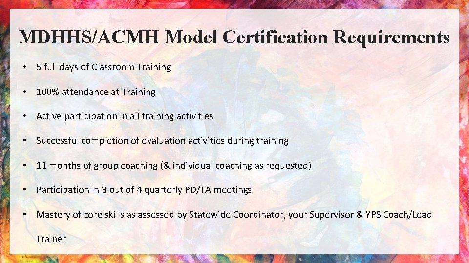 MDHHS/ACMH Model Certification Requirements • 5 full days of Classroom Training • 100% attendance