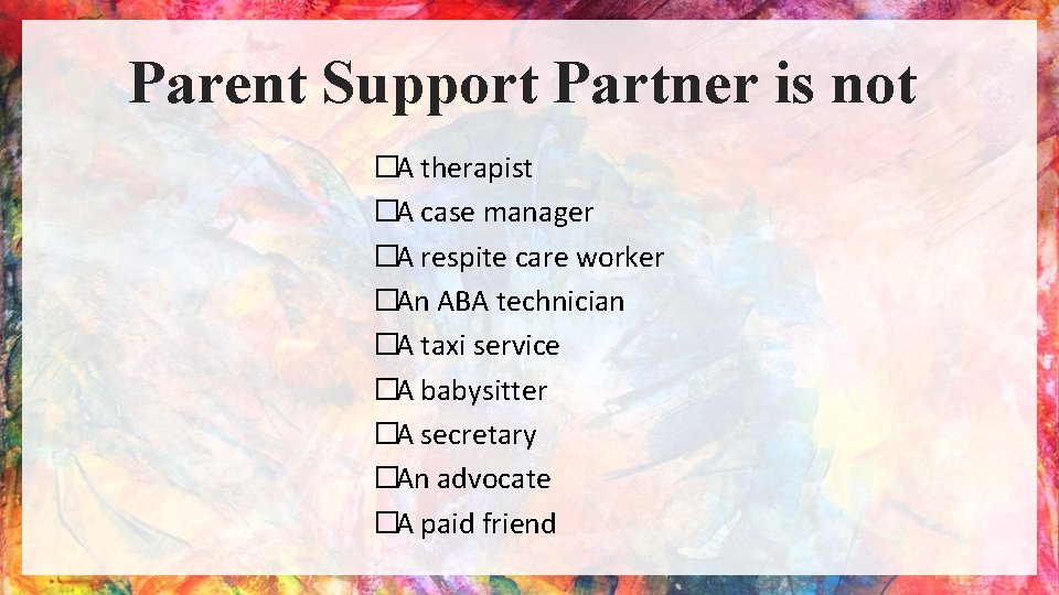 Parent Support Partner is not �A therapist �A case manager �A respite care worker