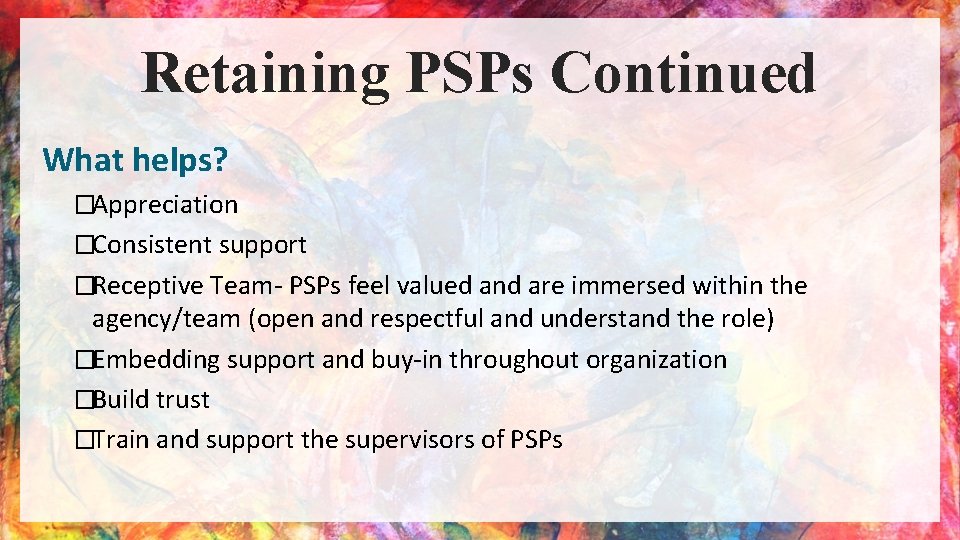 Retaining PSPs Continued What helps? �Appreciation �Consistent support �Receptive Team- PSPs feel valued and
