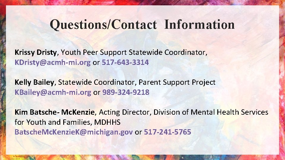 Questions/Contact Information Krissy Dristy, Youth Peer Support Statewide Coordinator, KDristy@acmh-mi. org or 517 -643