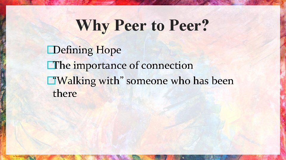 Why Peer to Peer? �Defining Hope �The importance of connection �“Walking with” someone who