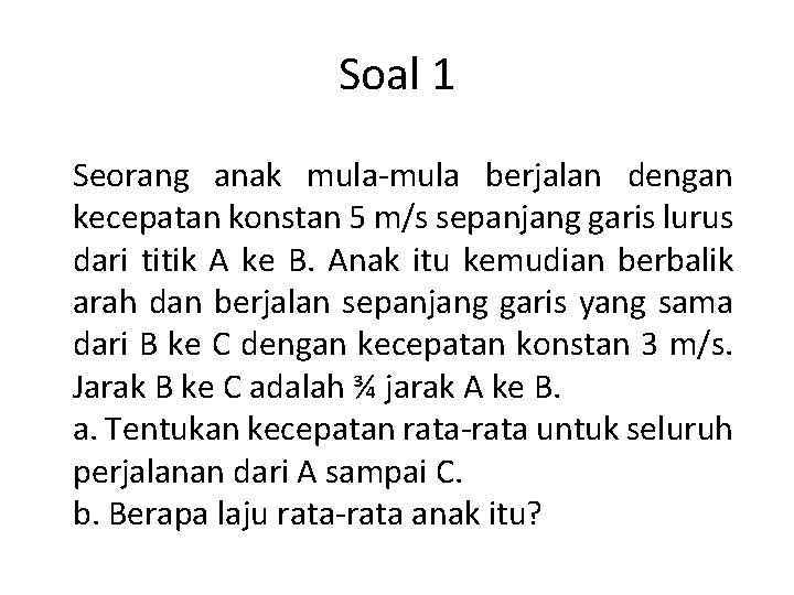 Soal 1 Seorang anak mula-mula berjalan dengan kecepatan konstan 5 m/s sepanjang garis lurus