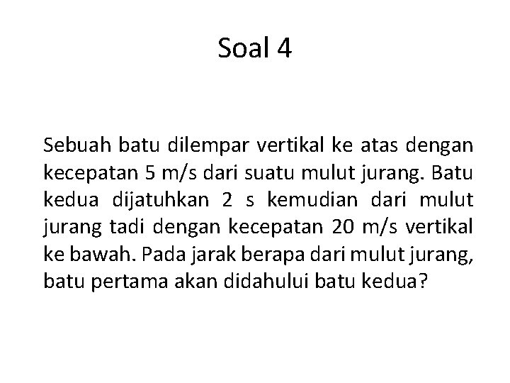Soal 4 Sebuah batu dilempar vertikal ke atas dengan kecepatan 5 m/s dari suatu