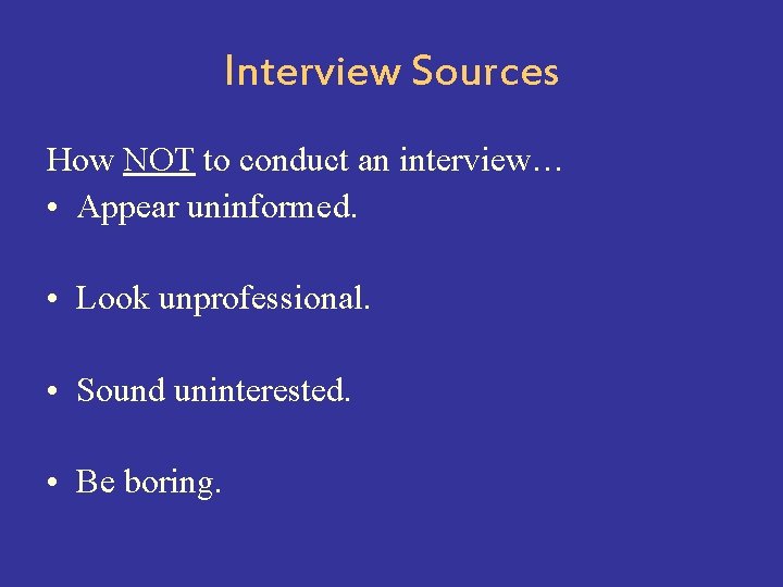 Interview Sources How NOT to conduct an interview… • Appear uninformed. • Look unprofessional.