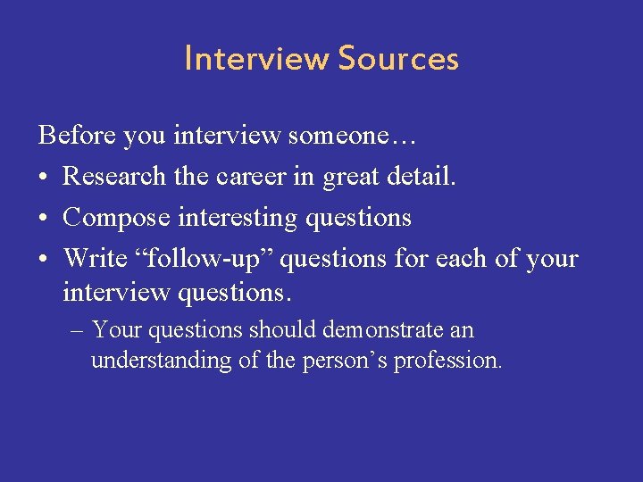 Interview Sources Before you interview someone… • Research the career in great detail. •