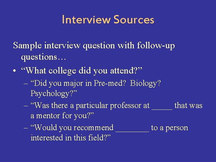 Interview Sources Sample interview question with follow-up questions… • “What college did you attend?