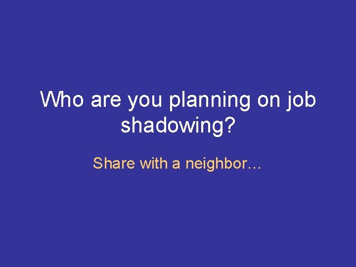 Who are you planning on job shadowing? Share with a neighbor… 