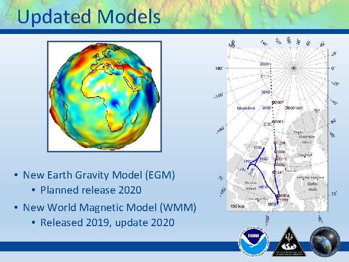 Updated Models • New Earth Gravity Model (EGM) • Planned release 2020 • New