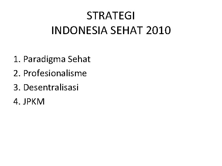 STRATEGI INDONESIA SEHAT 2010 1. Paradigma Sehat 2. Profesionalisme 3. Desentralisasi 4. JPKM 