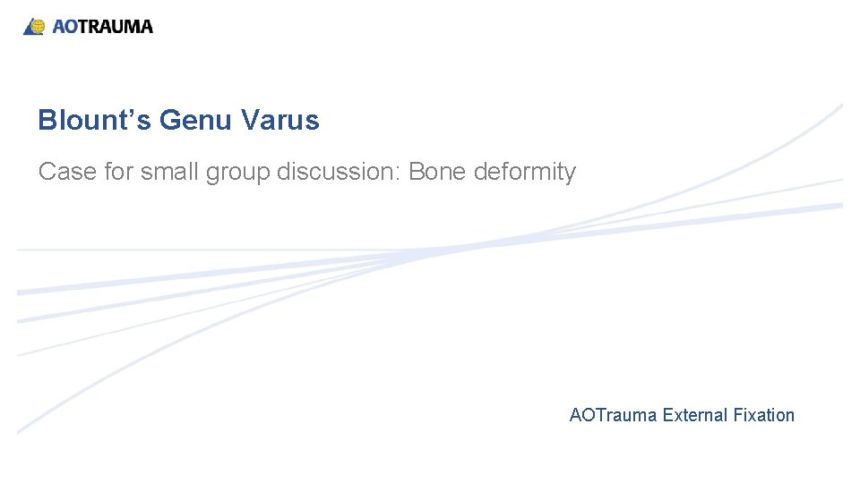 Blount’s Genu Varus Case for small group discussion: Bone deformity AOTrauma External Fixation 