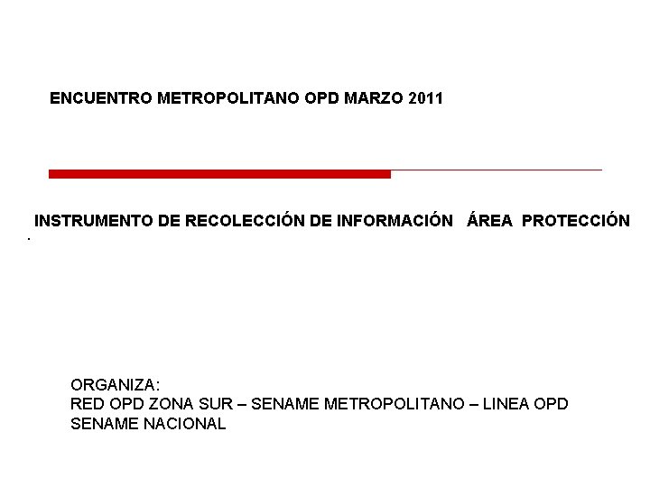 ENCUENTRO METROPOLITANO OPD MARZO 2011 . INSTRUMENTO DE RECOLECCIÓN DE INFORMACIÓN ÁREA PROTECCIÓN ORGANIZA: