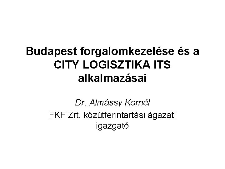 Budapest forgalomkezelése és a CITY LOGISZTIKA ITS alkalmazásai Dr. Almássy Kornél FKF Zrt. közútfenntartási