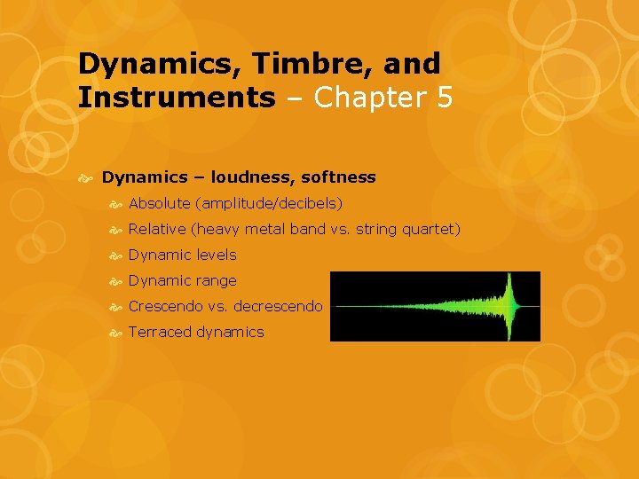 Dynamics, Timbre, and Instruments – Chapter 5 Dynamics – loudness, softness Absolute (amplitude/decibels) Relative Dynamics, Timbre, and Instruments – Chapter 5 Dynamics – loudness, softness Absolute (amplitude/decibels) Relative