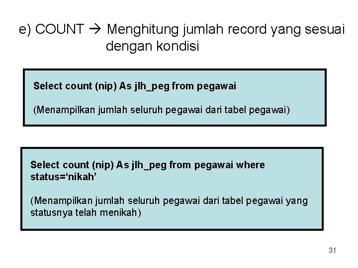 e) COUNT Menghitung jumlah record yang sesuai dengan kondisi Select count (nip) As jlh_peg