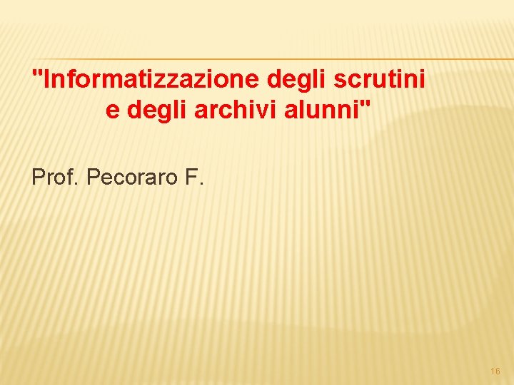 "Informatizzazione degli scrutini e degli archivi alunni" Prof. Pecoraro F. 16 