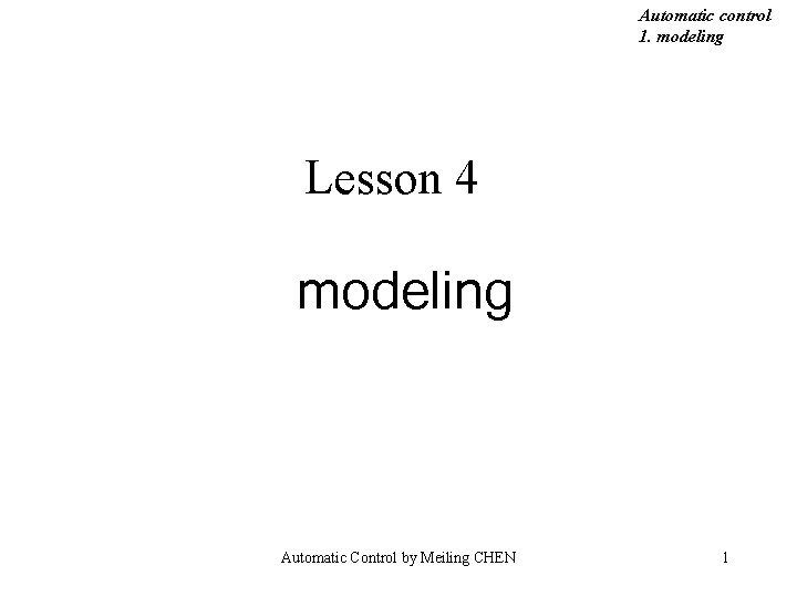 Automatic control 1. modeling Lesson 4 modeling Automatic Control by Meiling CHEN 1 