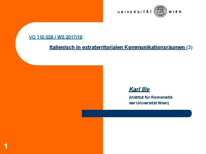 VO 110 026 / WS 2017/18: Italienisch in extraterritorialen Kommunikationsräumen (3) Karl Ille (Institut