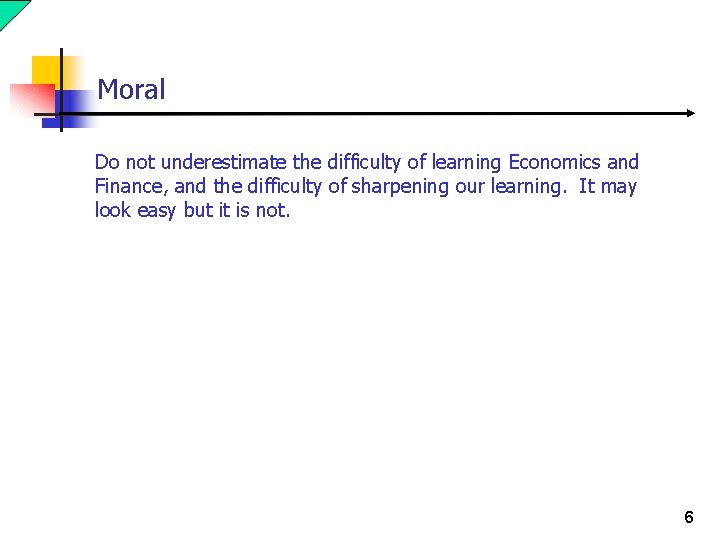 Moral Do not underestimate the difficulty of learning Economics and Finance, and the difficulty