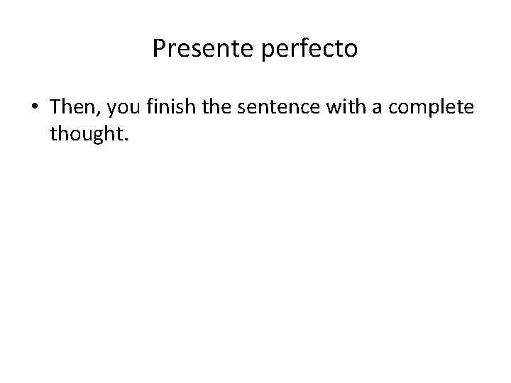 Presente perfecto • Then, you finish the sentence with a complete thought. 