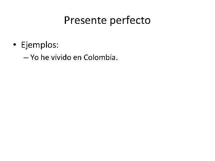 Presente perfecto • Ejemplos: – Yo he vivido en Colombia. 