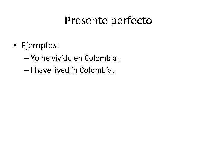 Presente perfecto • Ejemplos: – Yo he vivido en Colombia. – I have lived