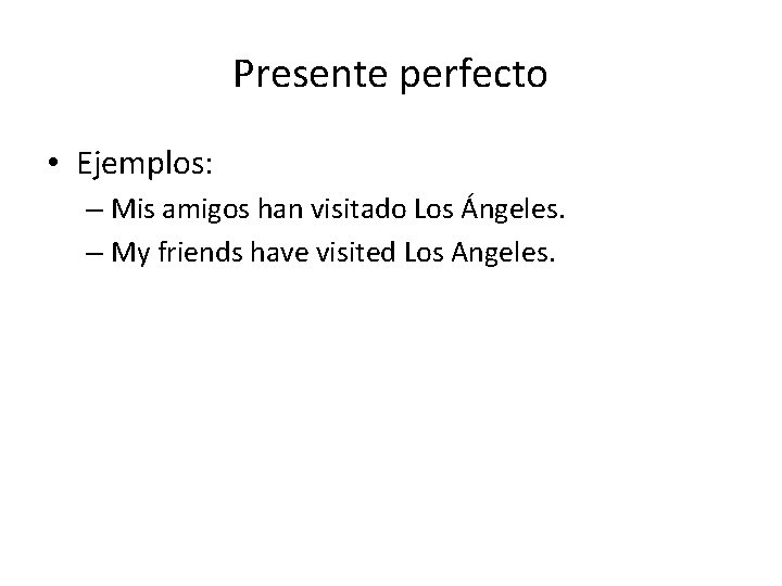 Presente perfecto • Ejemplos: – Mis amigos han visitado Los Ángeles. – My friends