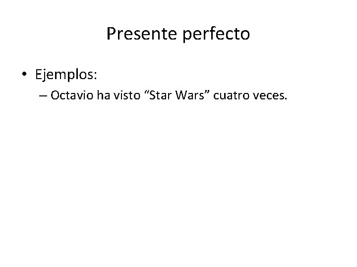 Presente perfecto • Ejemplos: – Octavio ha visto “Star Wars” cuatro veces. 