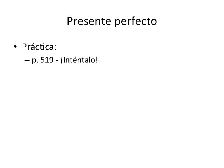 Presente perfecto • Práctica: – p. 519 - ¡Inténtalo! 