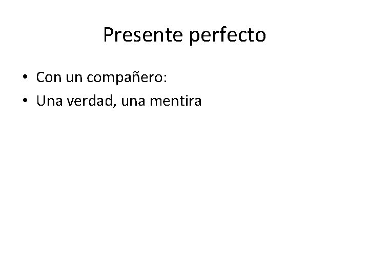 Presente perfecto • Con un compañero: • Una verdad, una mentira 