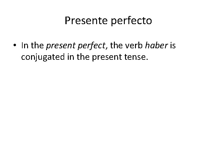 Presente perfecto • In the present perfect, the verb haber is conjugated in the