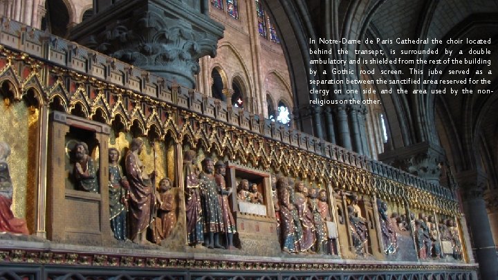 In Notre-Dame de Paris Cathedral the choir located behind the transept, is surrounded by