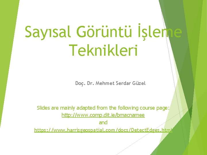 Sayısal Görüntü İşleme Teknikleri Doç. Dr. Mehmet Serdar Güzel Slides are mainly adapted from