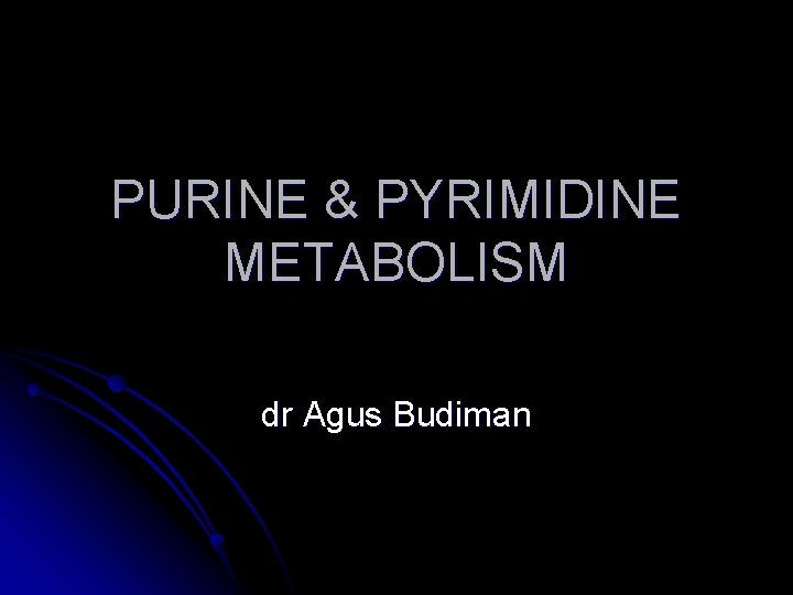 PURINE & PYRIMIDINE METABOLISM dr Agus Budiman 
